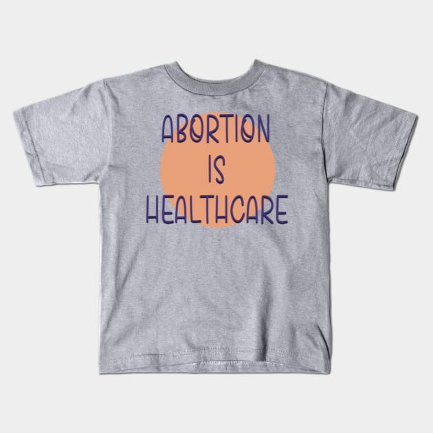 Abortion is Healthcare Women’s Reproductive Rights Kids T-Shirt by Hellbender Creations